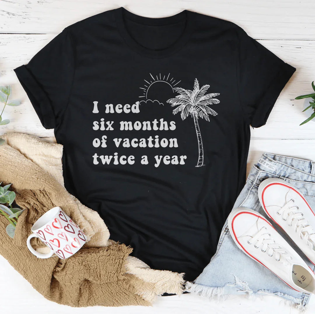 I Need Six Months Of Vacation Twice A Year Tee Peachy Sunday T-Shirt