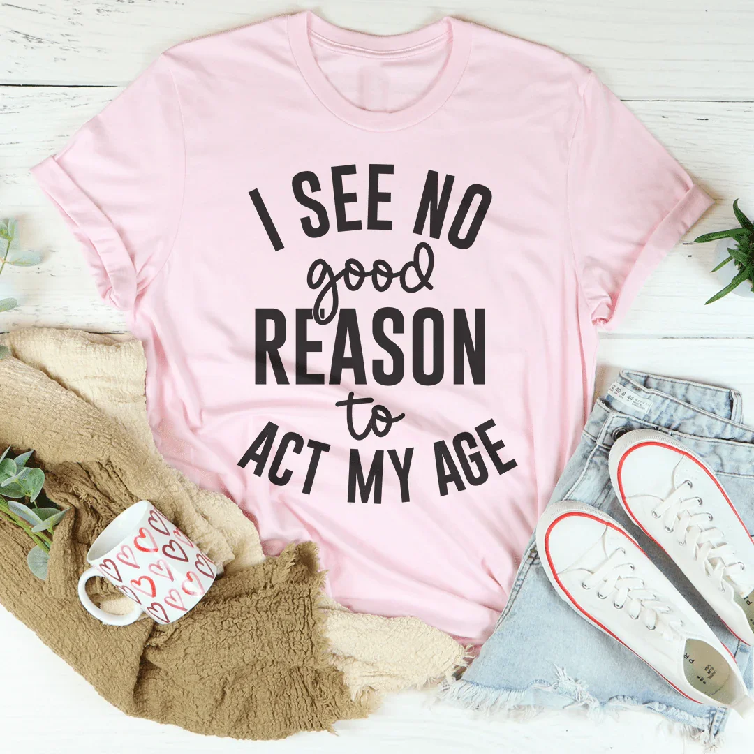 I See No Good Reason To Act My Age Tee Peachy Sunday T-Shirt