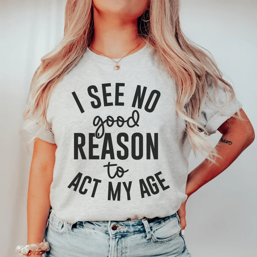 I See No Good Reason To Act My Age Tee Peachy Sunday T-Shirt
