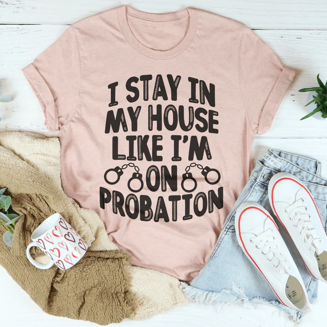 I Stay In My House Like I'm On Probation Tee Peachy Sunday T-Shirt