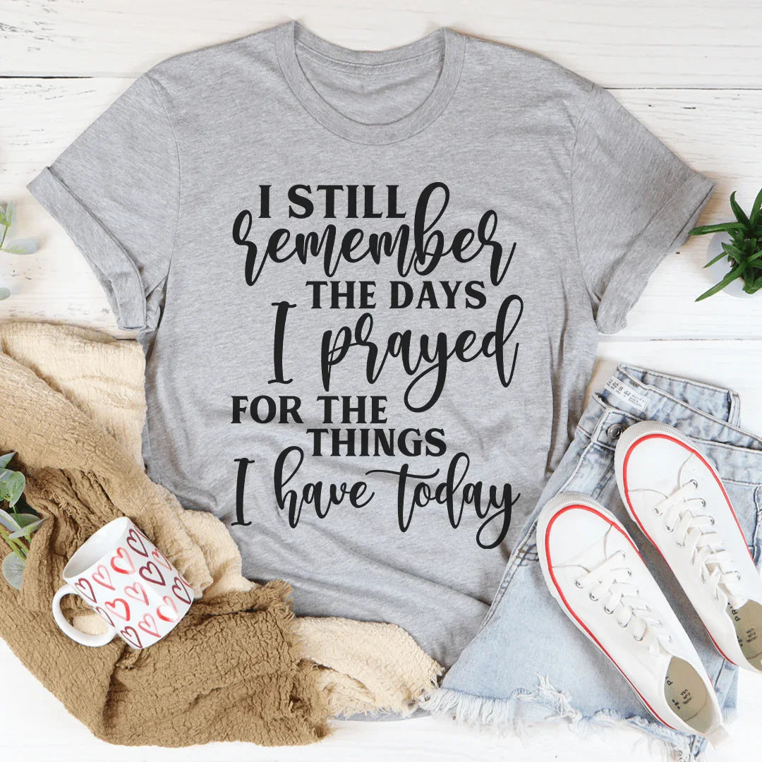 I Still Remember The Days I Prayed For The Things I Have Today Tee Peachy Sunday T-Shirt