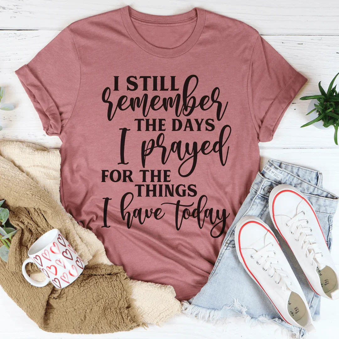 I Still Remember The Days I Prayed For The Things I Have Today Tee Peachy Sunday T-Shirt