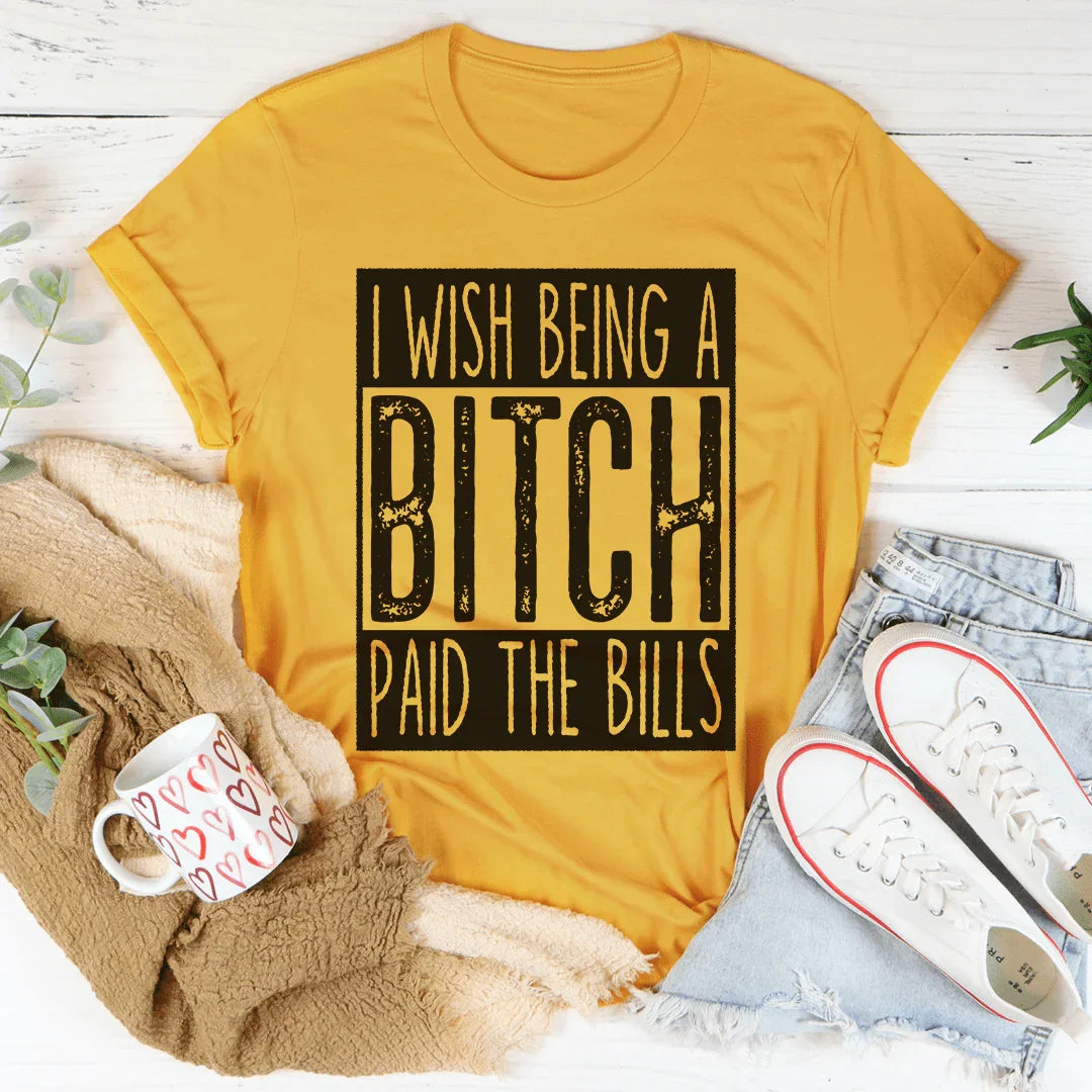 I Wish Being A Btch Paid The Bills Tee Mustard / S Peachy Sunday T-Shirt