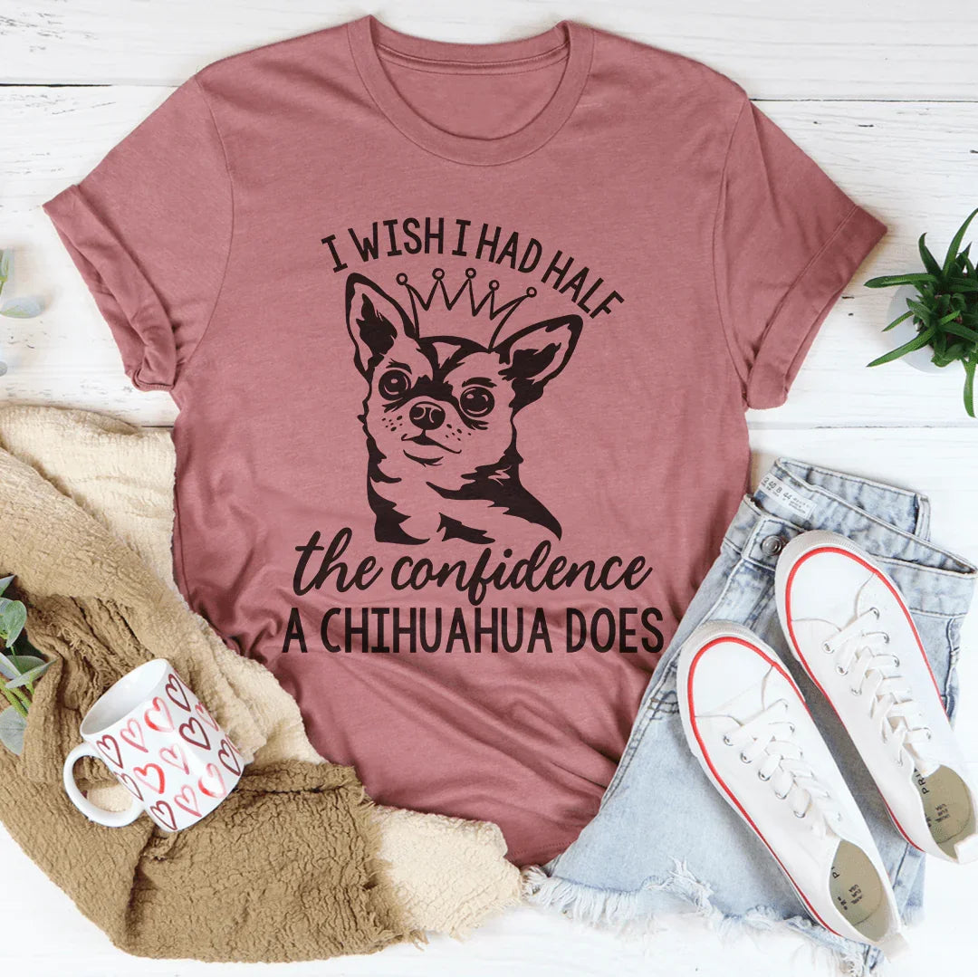 I Wish I Had Half The Confidence A Chihuahua Does Tee Peachy Sunday T-Shirt