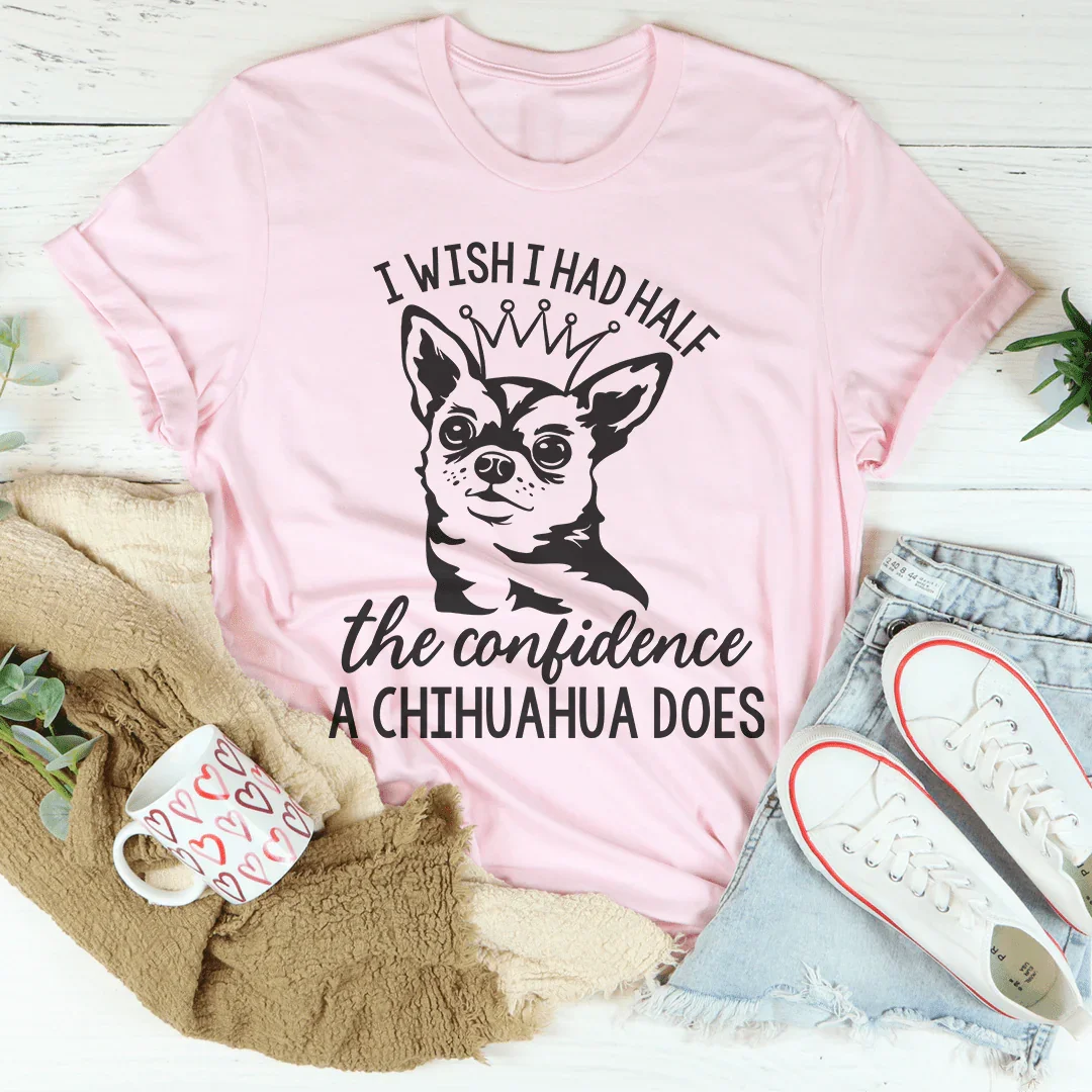 I Wish I Had Half The Confidence A Chihuahua Does Tee Peachy Sunday T-Shirt