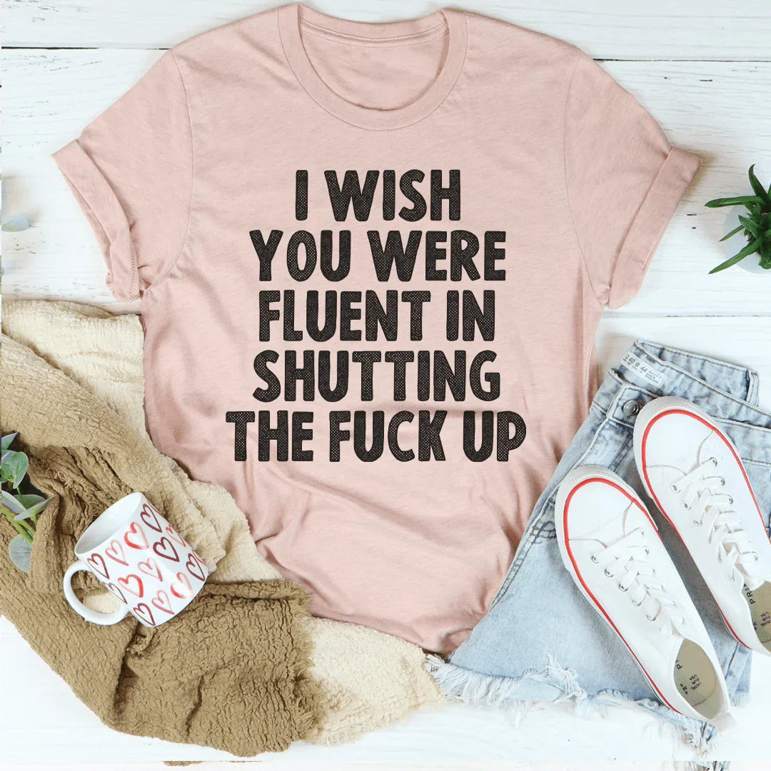 I Wish You Were Fluent In Shutting Up Tee Peachy Sunday T-Shirt
