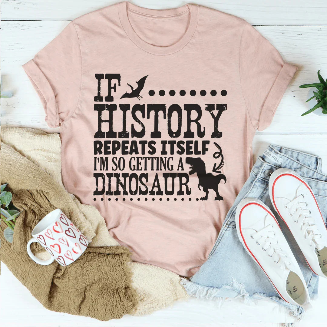 If History Repeats Itself I'm So Getting A Dinosaur Tee Peachy Sunday T-Shirt