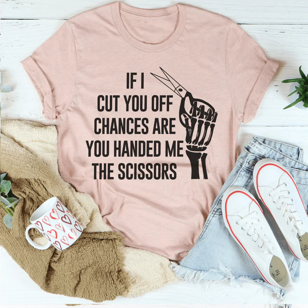 If I Cut You Off Chances Are You Handed Me The Scissors Tee Peachy Sunday T-Shirt