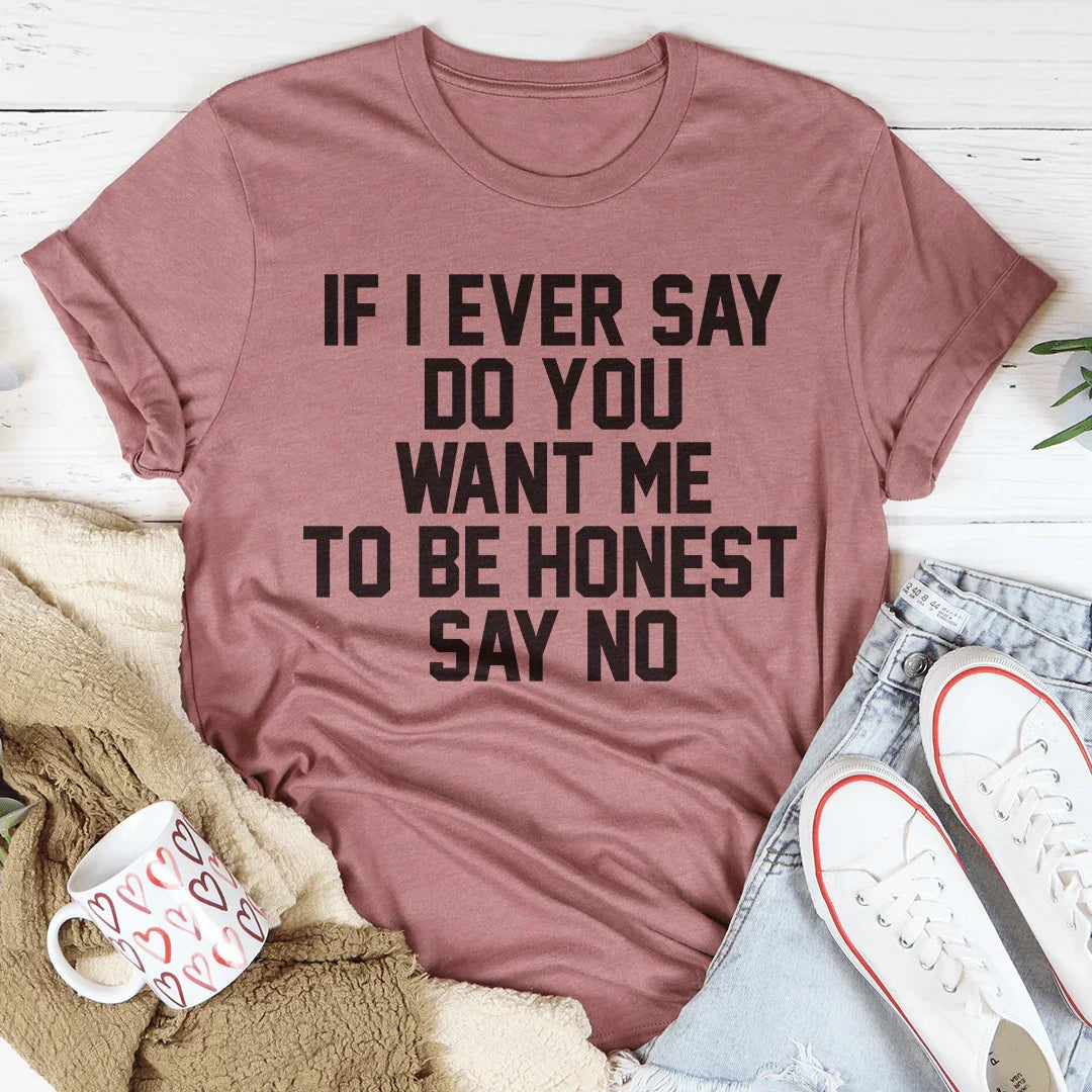If I Ever Say Do You Want Me To Be Honest Say No Tee Peachy Sunday T-Shirt