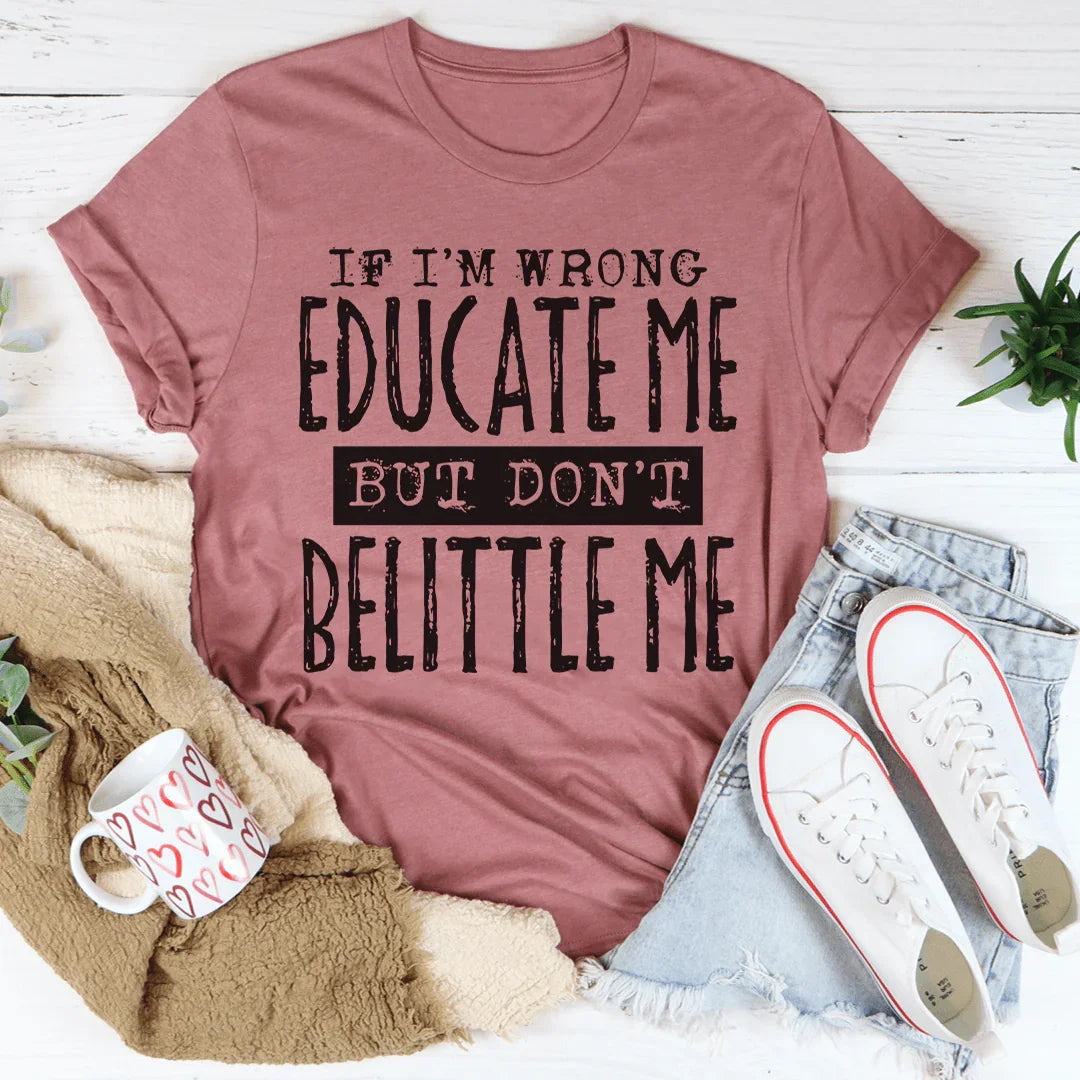 If I'm Wrong Educate Me But Don't Belittle Me Tee Peachy Sunday T-Shirt