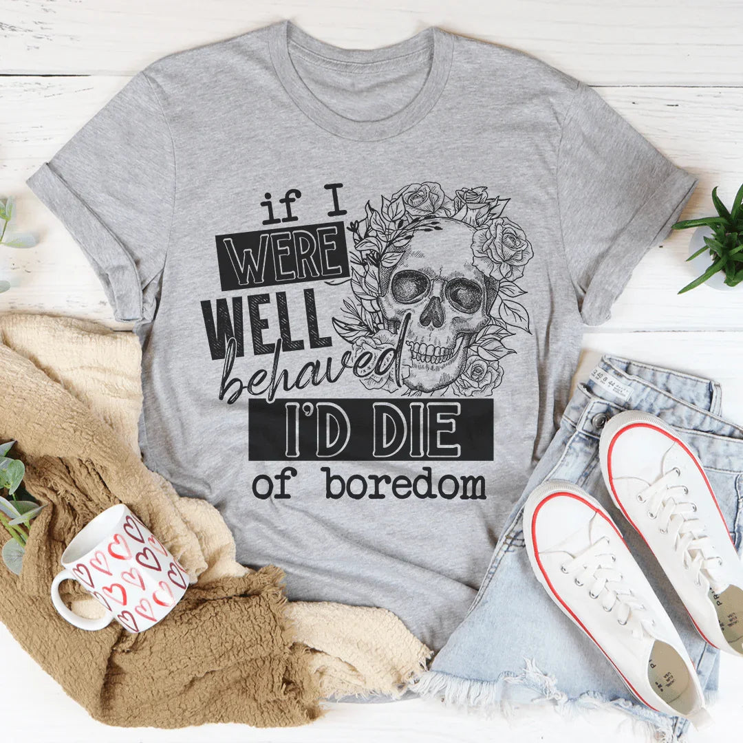 If I Were Behaved I'd Die Of Boredom Tee Peachy Sunday T-Shirt