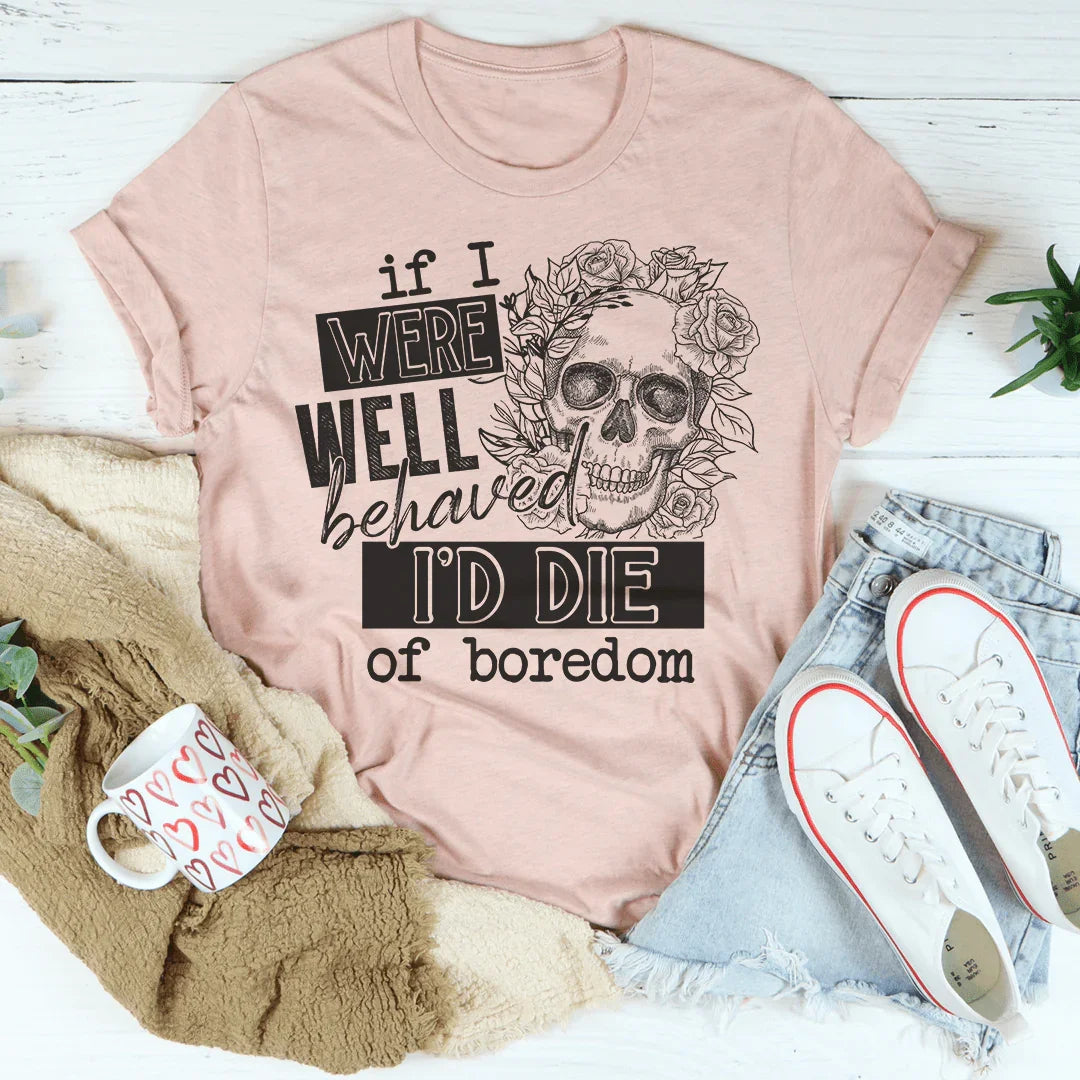 If I Were Behaved I'd Die Of Boredom Tee Peachy Sunday T-Shirt