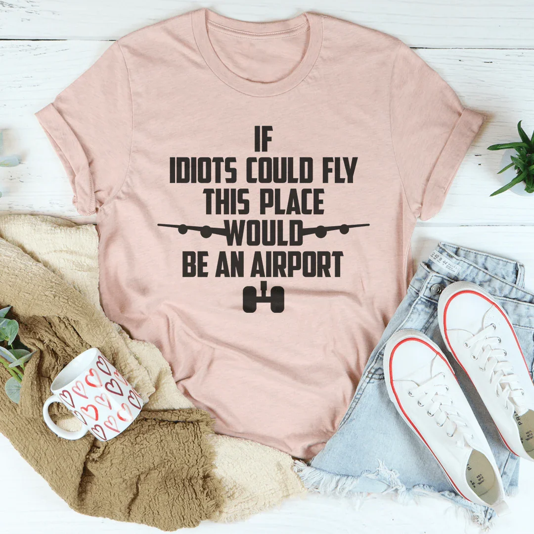 If Idiots Could Fly This Place Would Be An Airport Tee Peachy Sunday T-Shirt