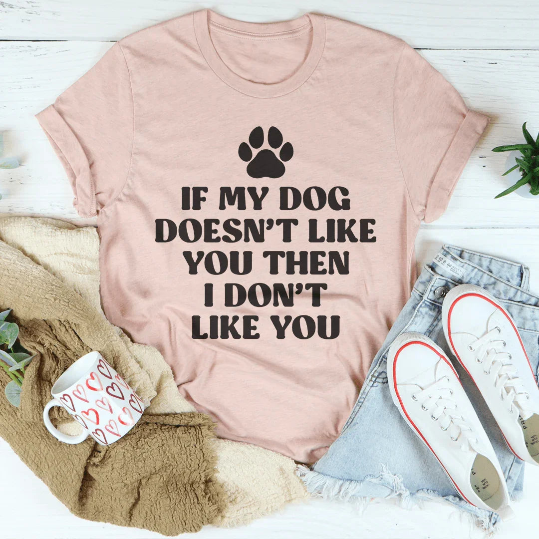If My Dog Doesn't Like You Then I Don't Like You Tee Peachy Sunday T-Shirt