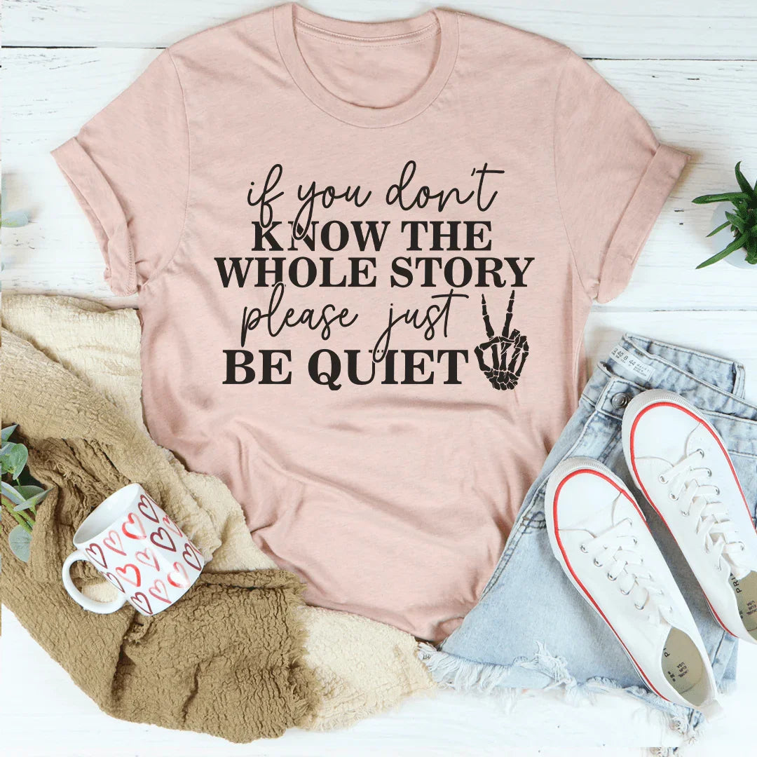 If You Don't Know The Whole Story Please Just Be Quiet Tee Peachy Sunday T-Shirt