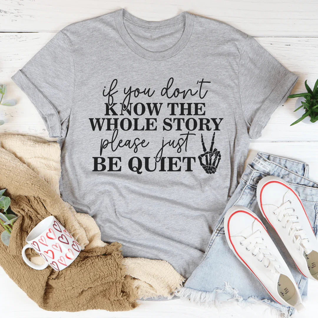If You Don't Know The Whole Story Please Just Be Quiet Tee Peachy Sunday T-Shirt