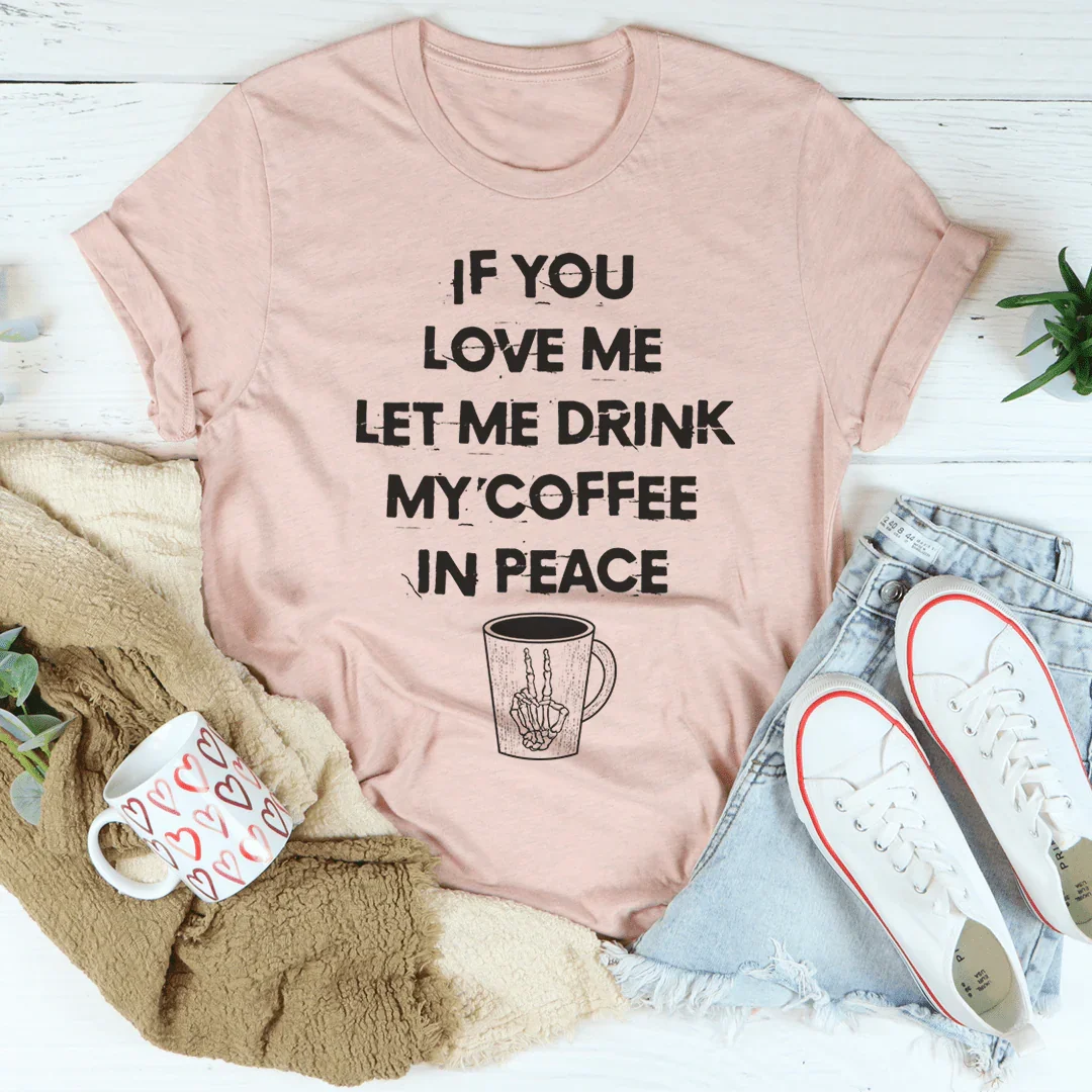 If You Love Me Let Me Drink My Coffee In Peace Tee Peachy Sunday T-Shirt