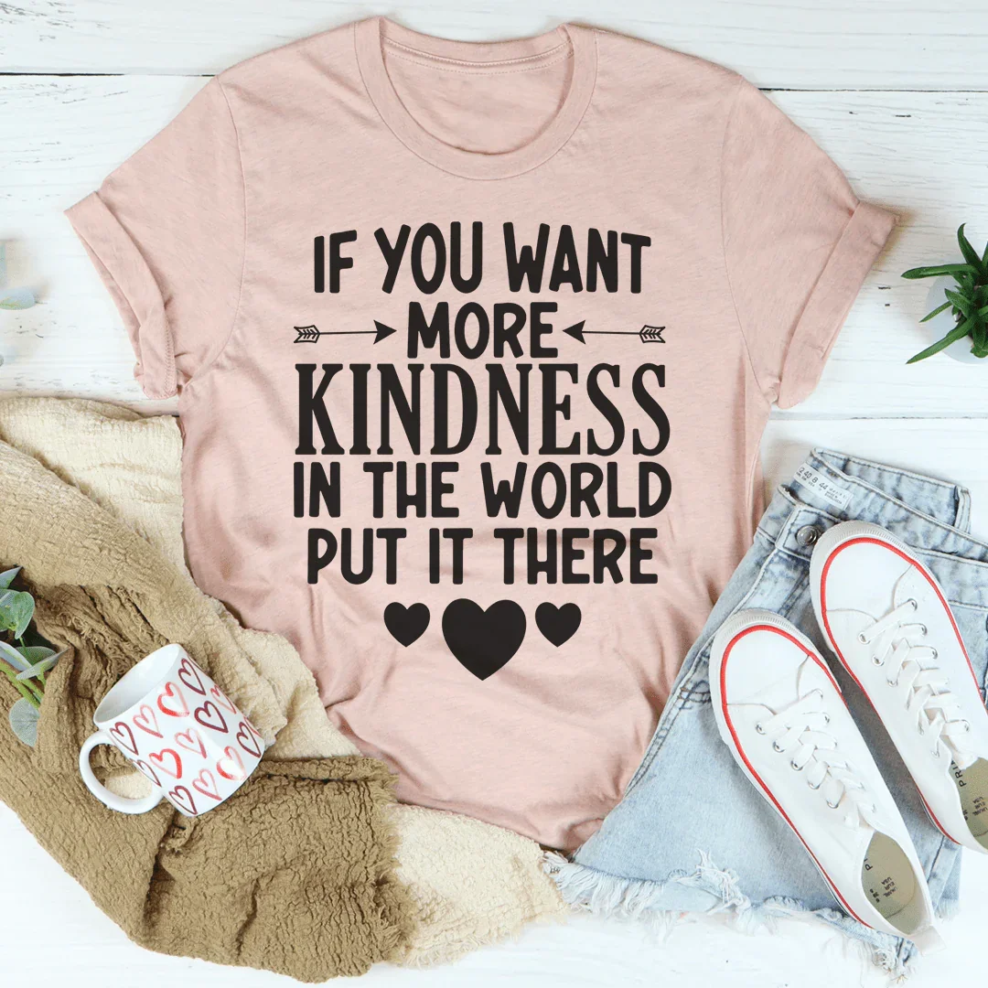 If You Want More Kindness In The World Put It There Tee Peachy Sunday T-Shirt