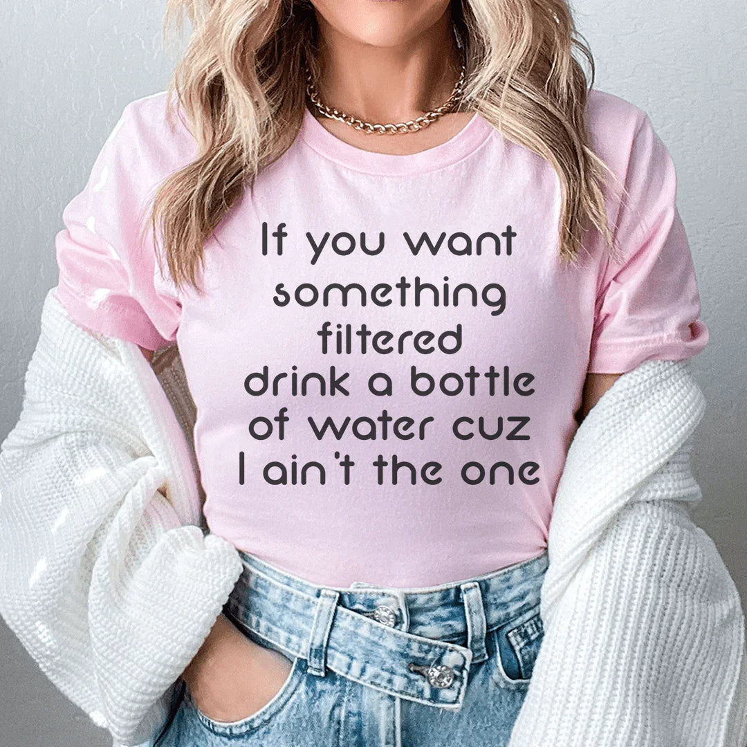 If You Want Something Filtered Drink A Bottle Of Water Cuz I Ain't The One Tee Peachy Sunday T-Shirt