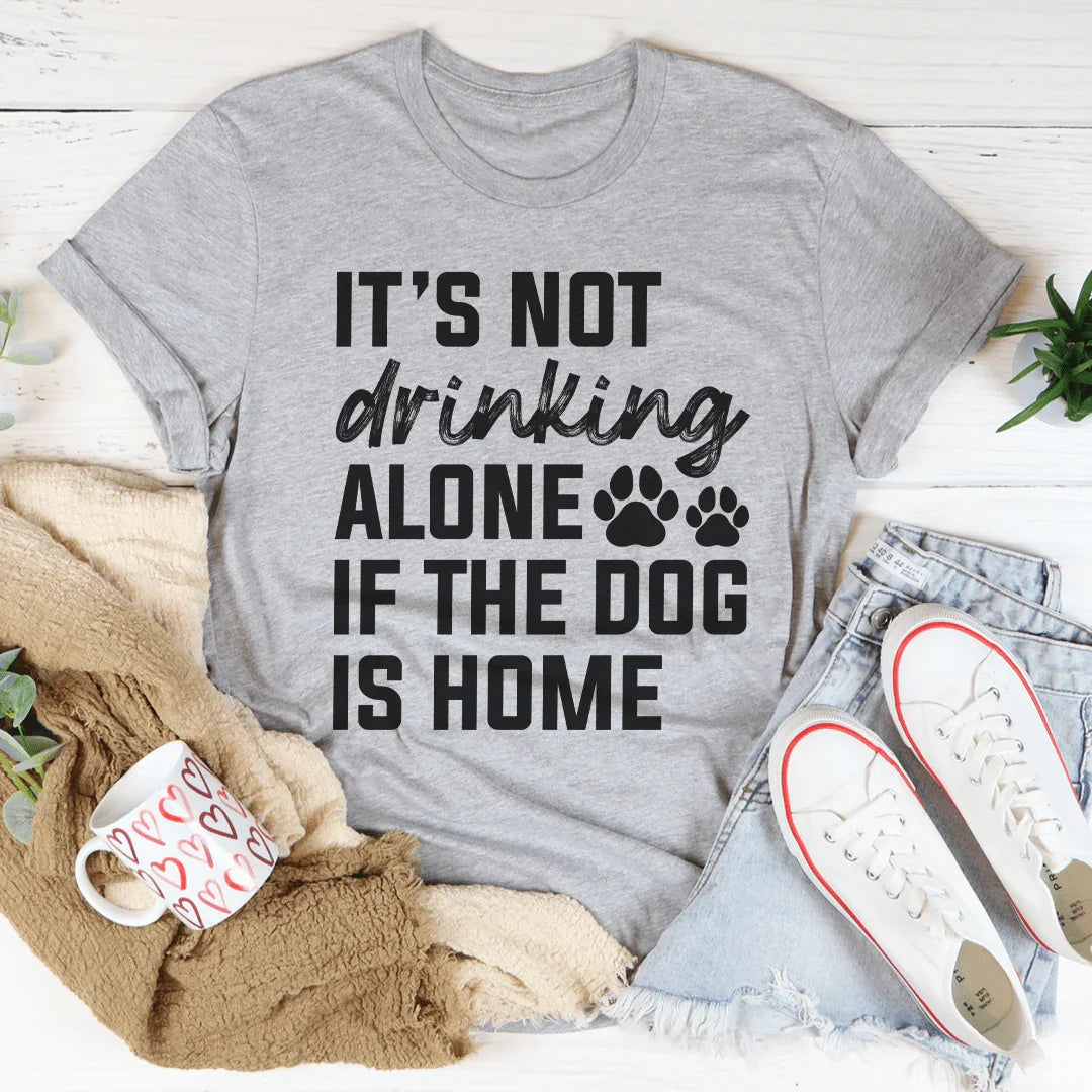 It's Not Drinking Alone If The Dog Is Home Tee Peachy Sunday T-Shirt