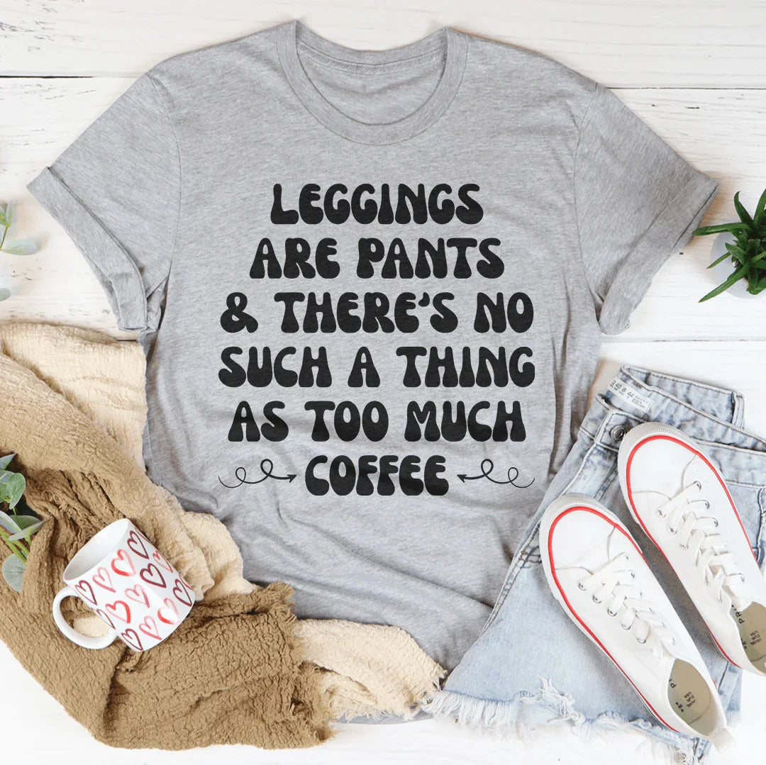 Leggings Are Pants & There's No Such A Thing As Too Much Coffee Tee Peachy Sunday T-Shirt