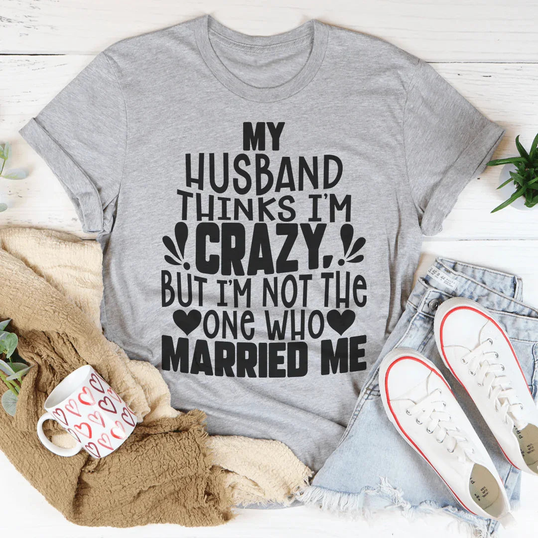 My Husband Thinks I'm Crazy Tee Peachy Sunday T-Shirt