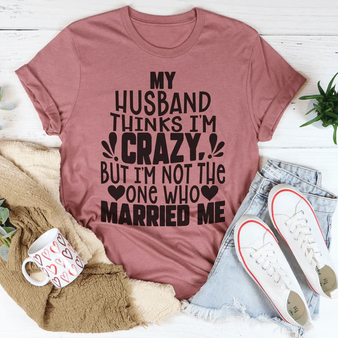 My Husband Thinks I'm Crazy Tee Peachy Sunday T-Shirt