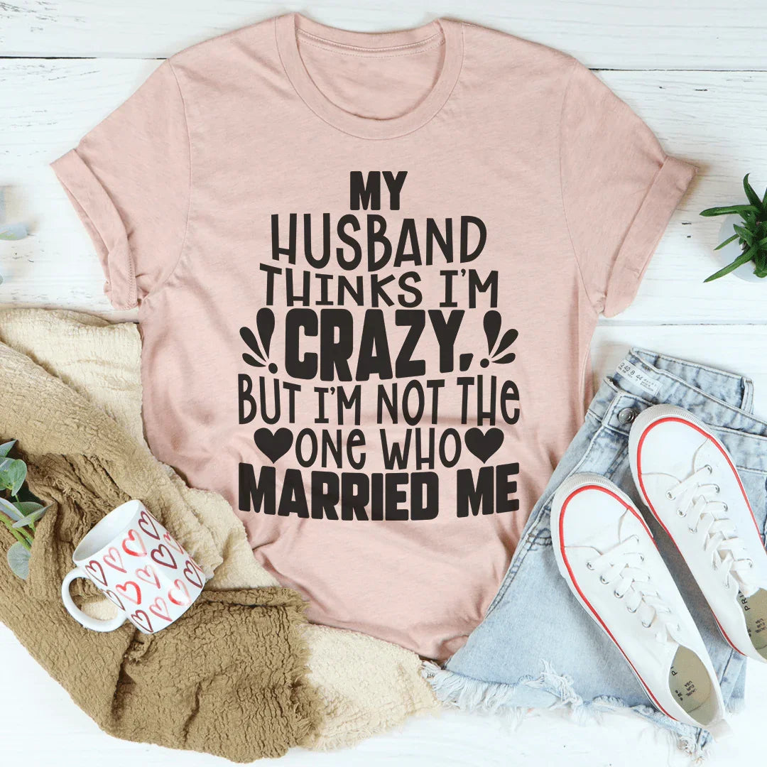 My Husband Thinks I'm Crazy Tee Peachy Sunday T-Shirt