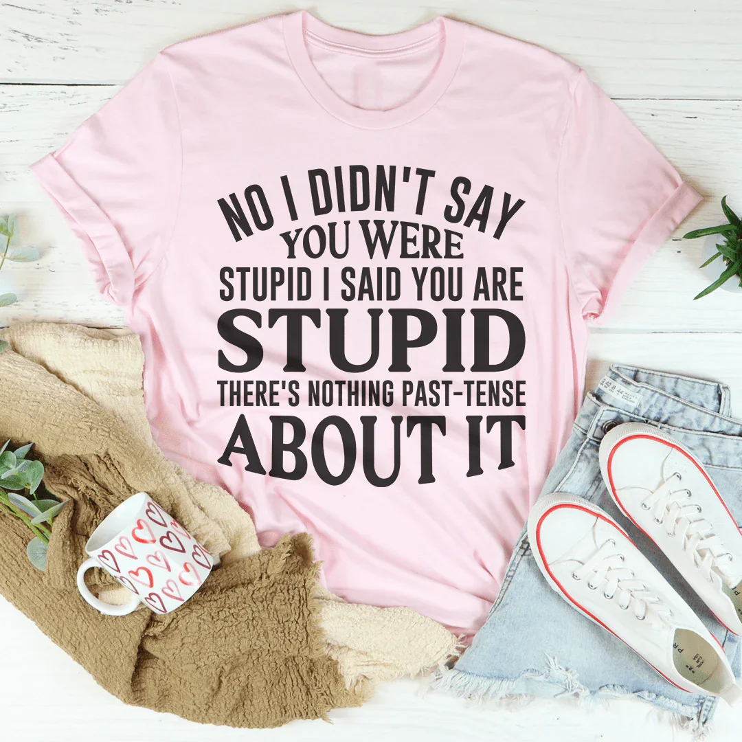 No I Didn't You Were Stupid Tee Peachy Sunday T-Shirt