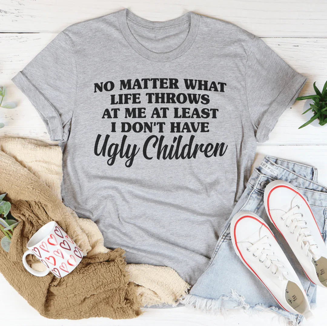 No Matter What Life Throws At Me At Least I Don't Have Ugly Children Tee Peachy Sunday T-Shirt