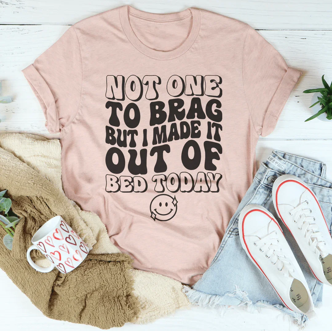 Not One To Brag But I Made It Out Of Bed Today Tee Peachy Sunday T-Shirt