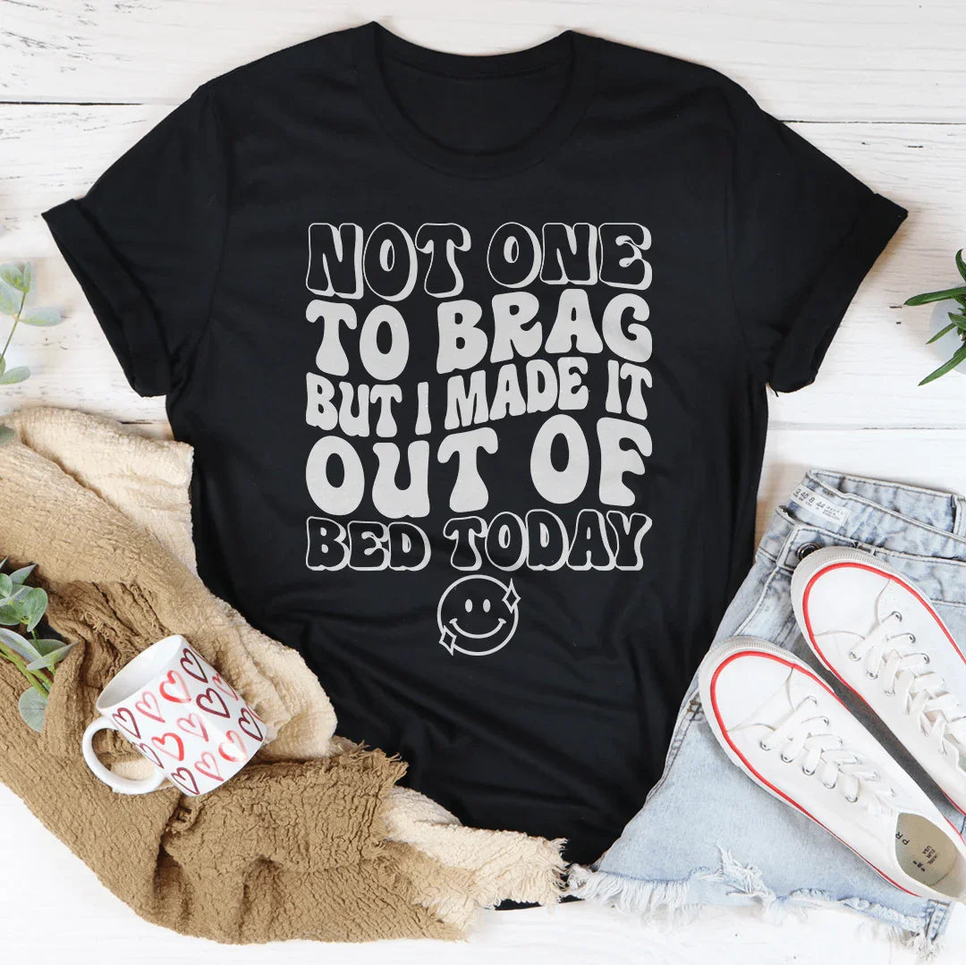 Not One To Brag But I Made It Out Of Bed Today Tee Peachy Sunday T-Shirt