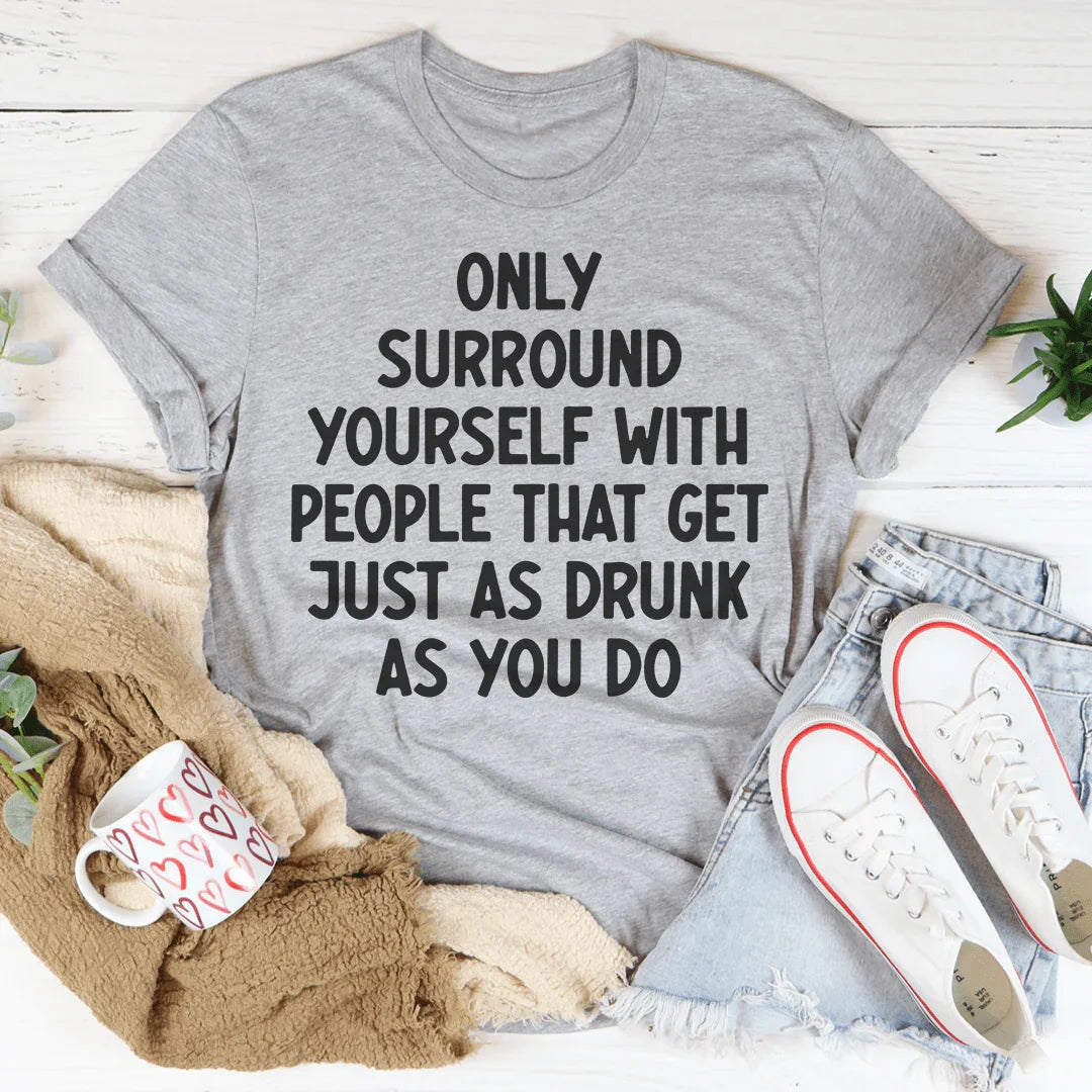 Only Surround Yourself With People That Get Just As Drunk As You Do Tee Peachy Sunday T-Shirt
