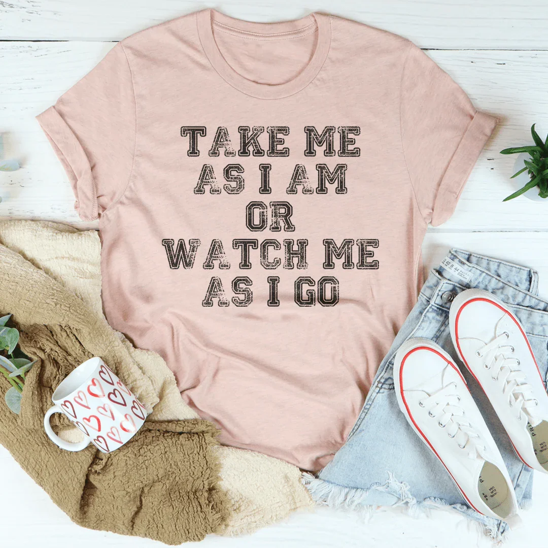 Take Me As I Am Or Watch Me As I Go Tee Peachy Sunday T-Shirt