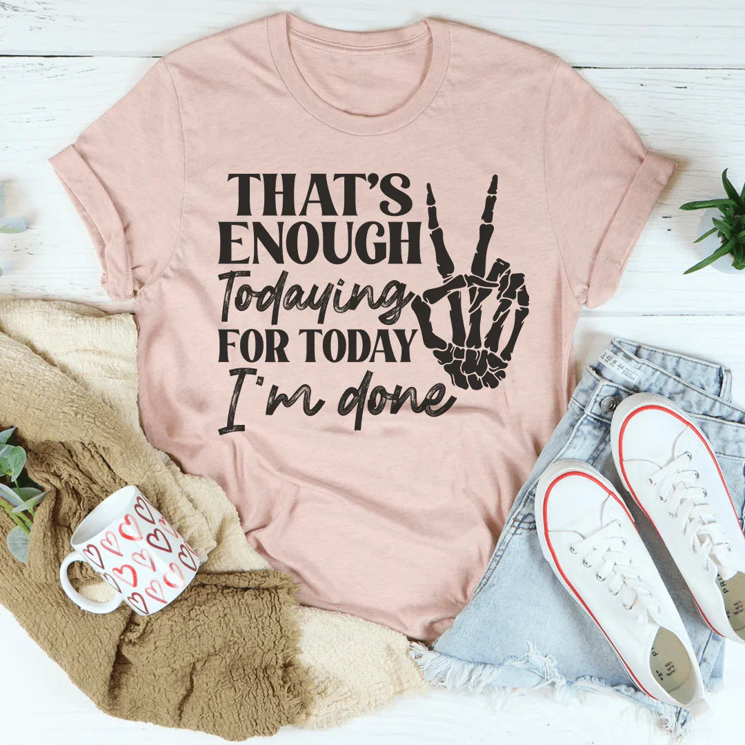 That's Enough Todaying For Today I'm Done Tee Peachy Sunday T-Shirt