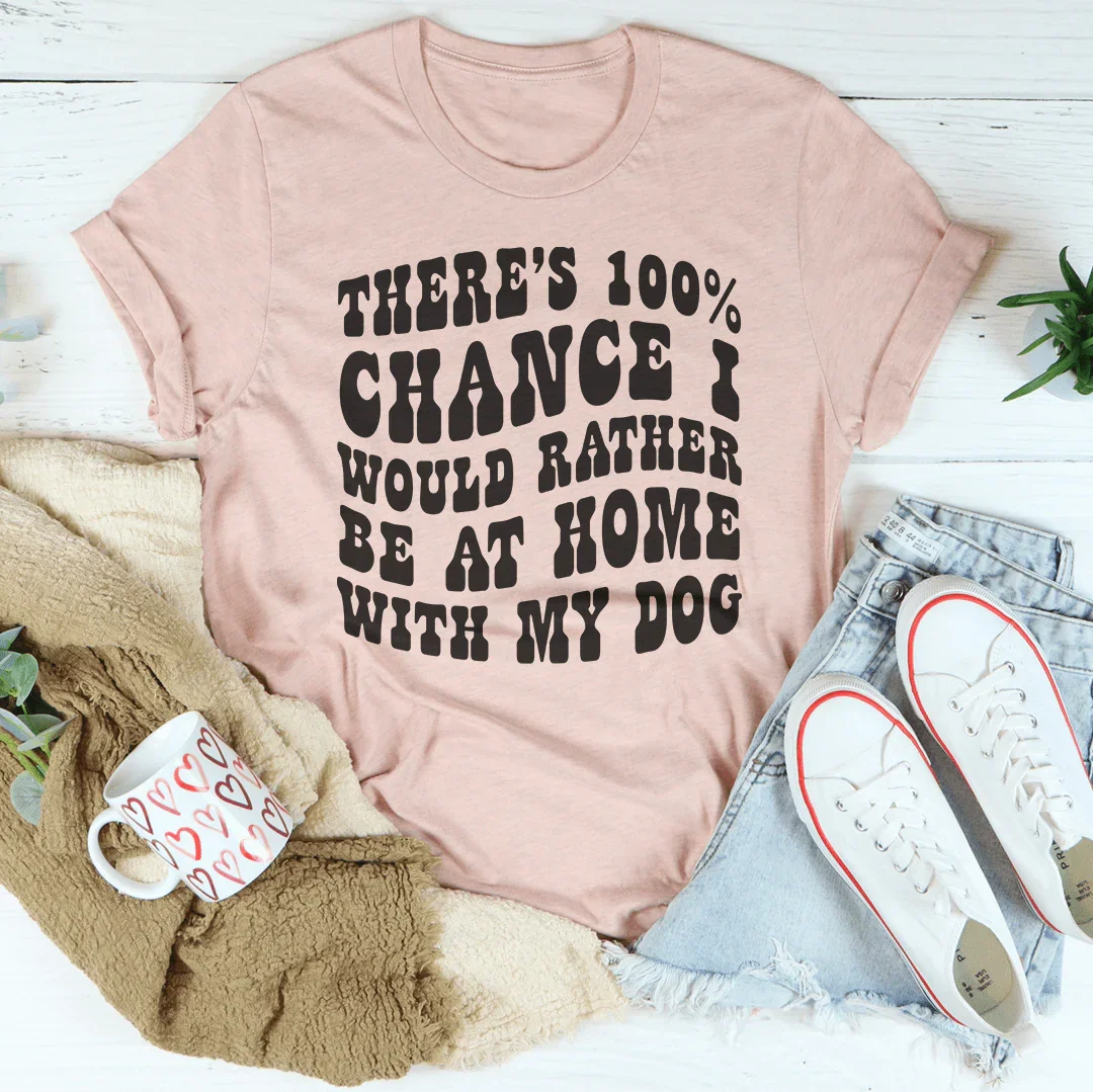 There's 100% Chance I Would Rather Be At Home With My Dog Tee Peachy Sunday T-Shirt