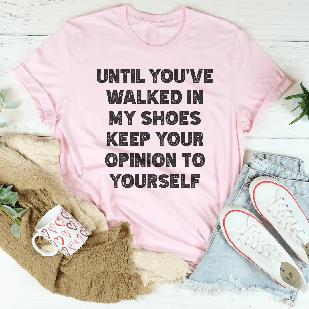 Until You've Walked In My Shoes Keep Your Opinion To Yourself Tee Peachy Sunday T-Shirt