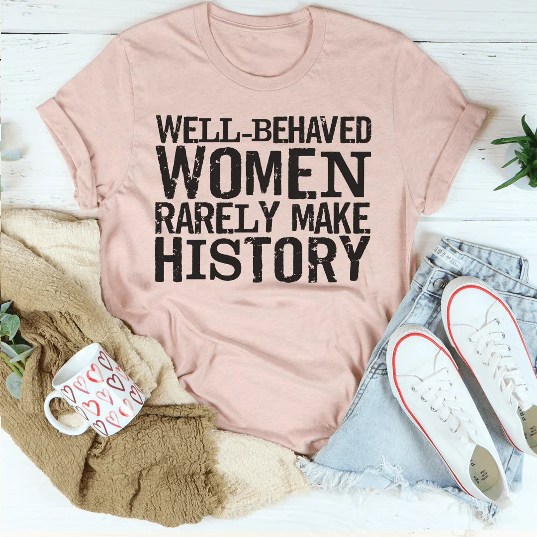 Well Behaved Women Rarely Make History Tee Peachy Sunday T-Shirt