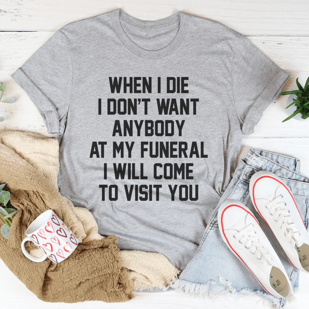 When I Die I Don't Want Anybody At My Funeral I Will Come To Visit You Tee Peachy Sunday T-Shirt