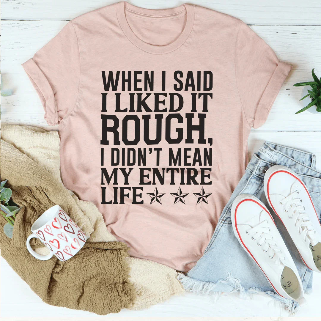 When I Said I Liked It Rough I Didn't Mean My Whole Life Tee Peachy Sunday T-Shirt