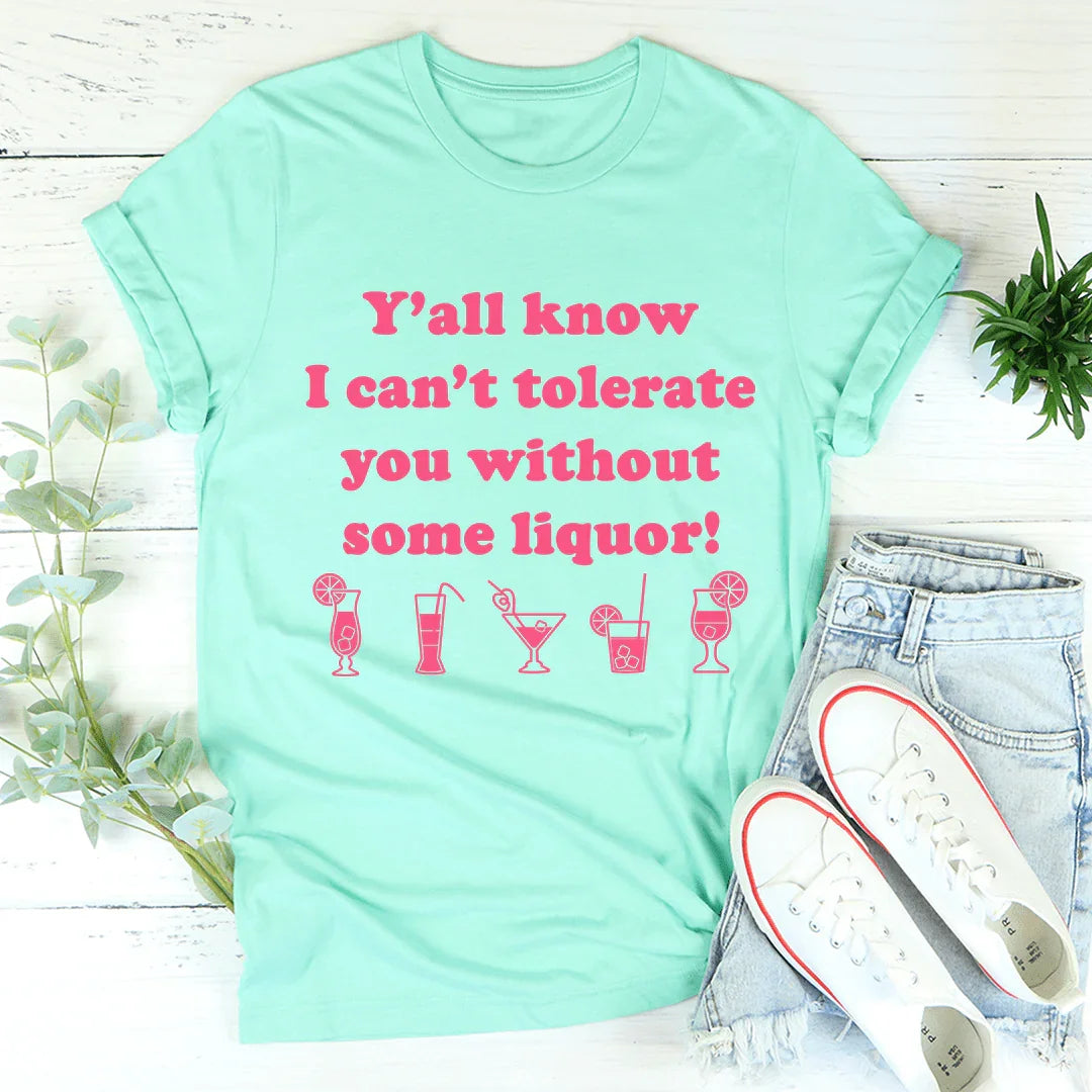 Y'all Know I Can't Tolerate You Without Some Liquor Tee Heather Mint / S Peachy Sunday T-Shirt