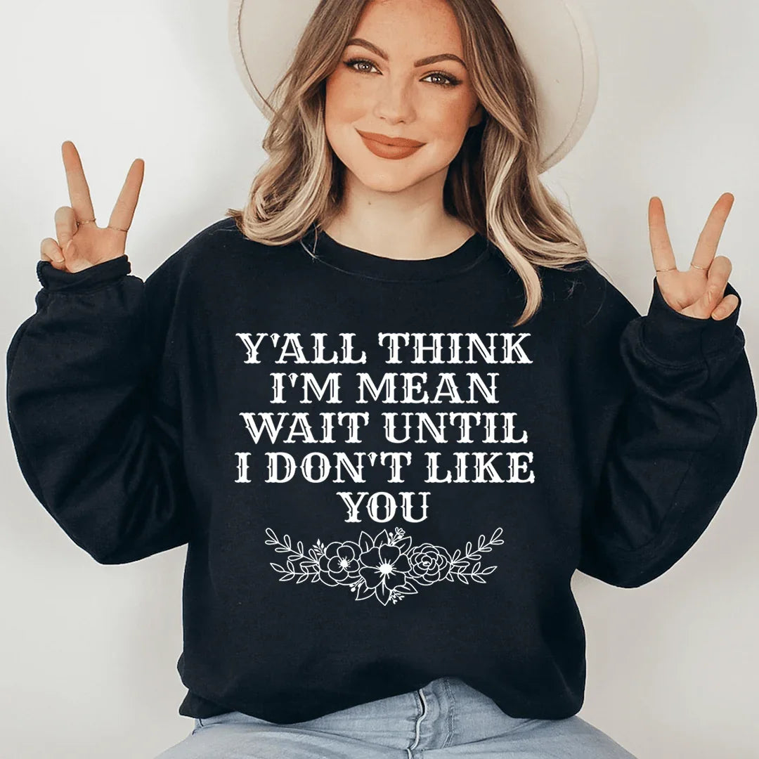 Y'All Think I'm Mean Wait Until I Don't Like You Sweatshirt Peachy Sunday T-Shirt
