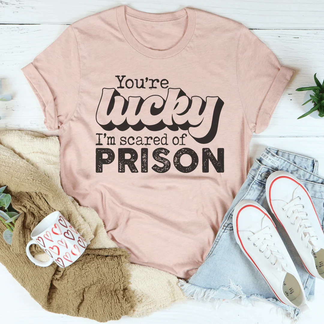 You're Lucky I'm Scared Of Prison Tee Peachy Sunday T-Shirt