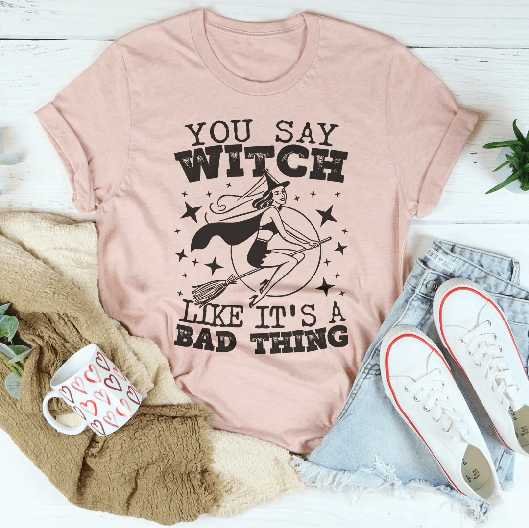 You Say Witch Like It's A Bad Thing Tee Peachy Sunday T-Shirt