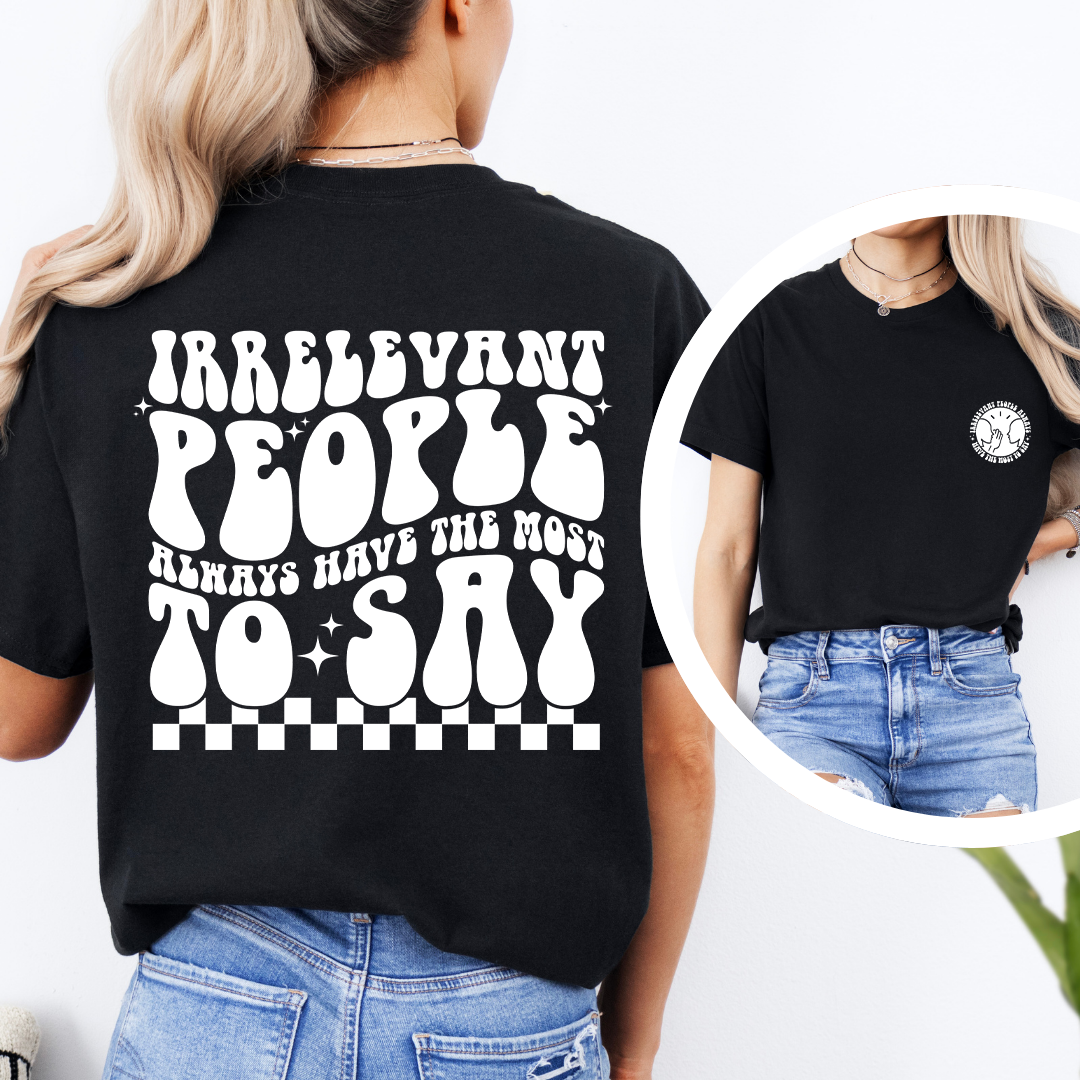 Irrelevant People Always Have The Most To Say Tee