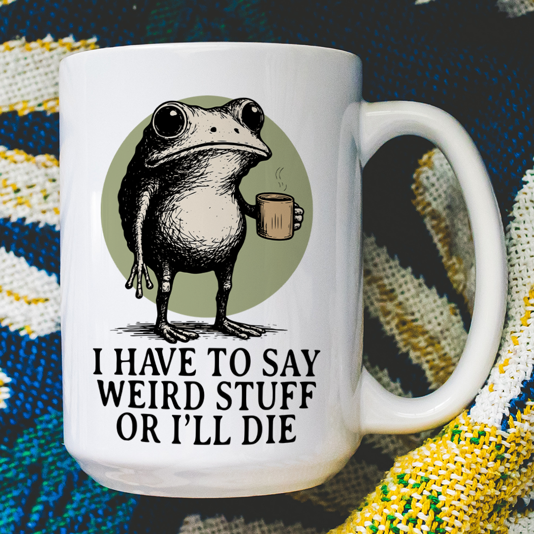 I Have to Say Weird Stuff Or I'll Die Mug