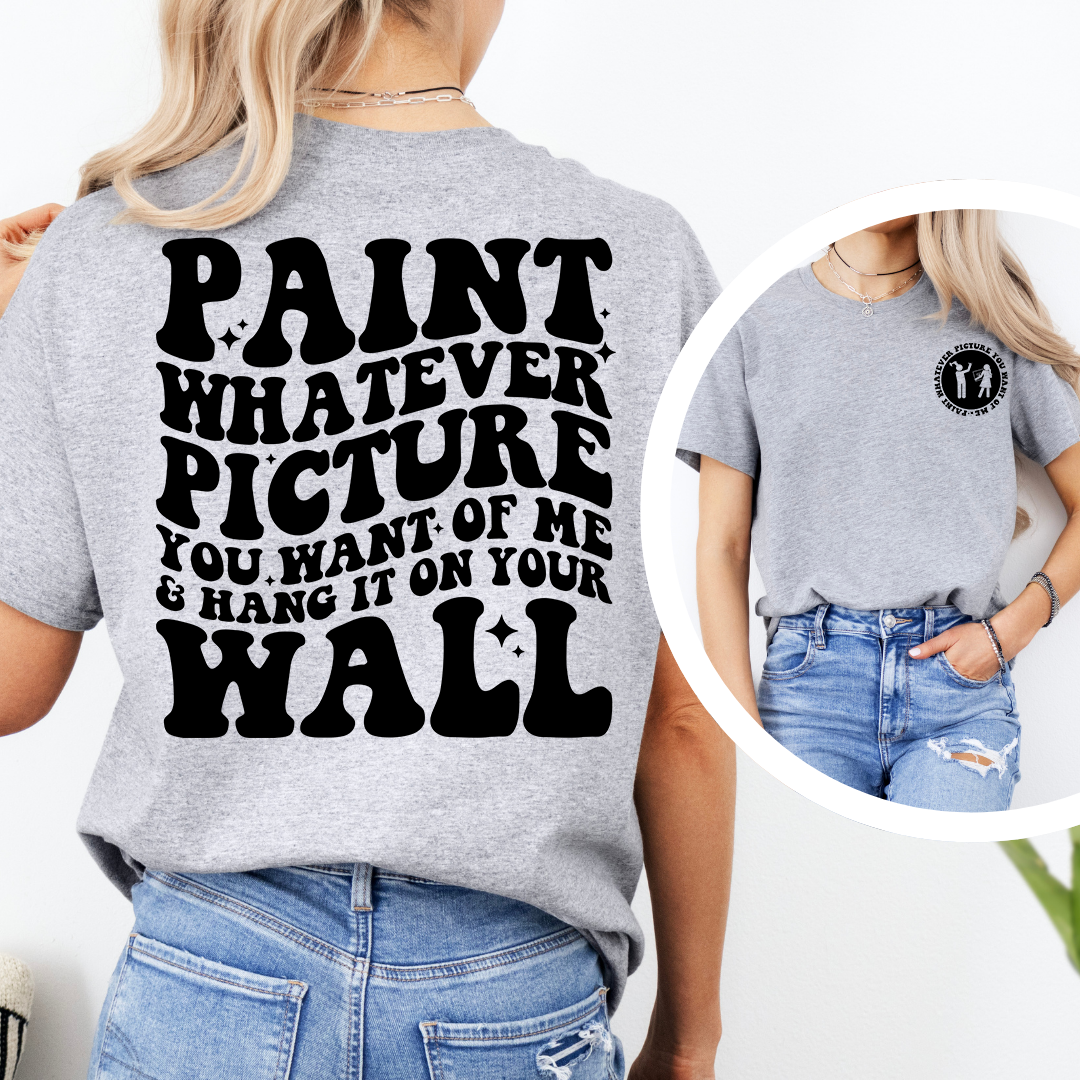 Paint Whatever Picture You Want Of Me Tee
