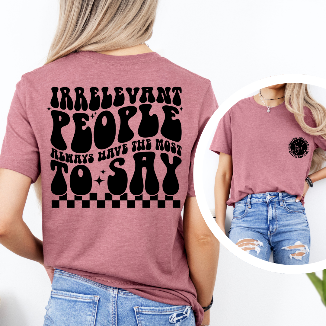 Irrelevant People Always Have The Most To Say Tee