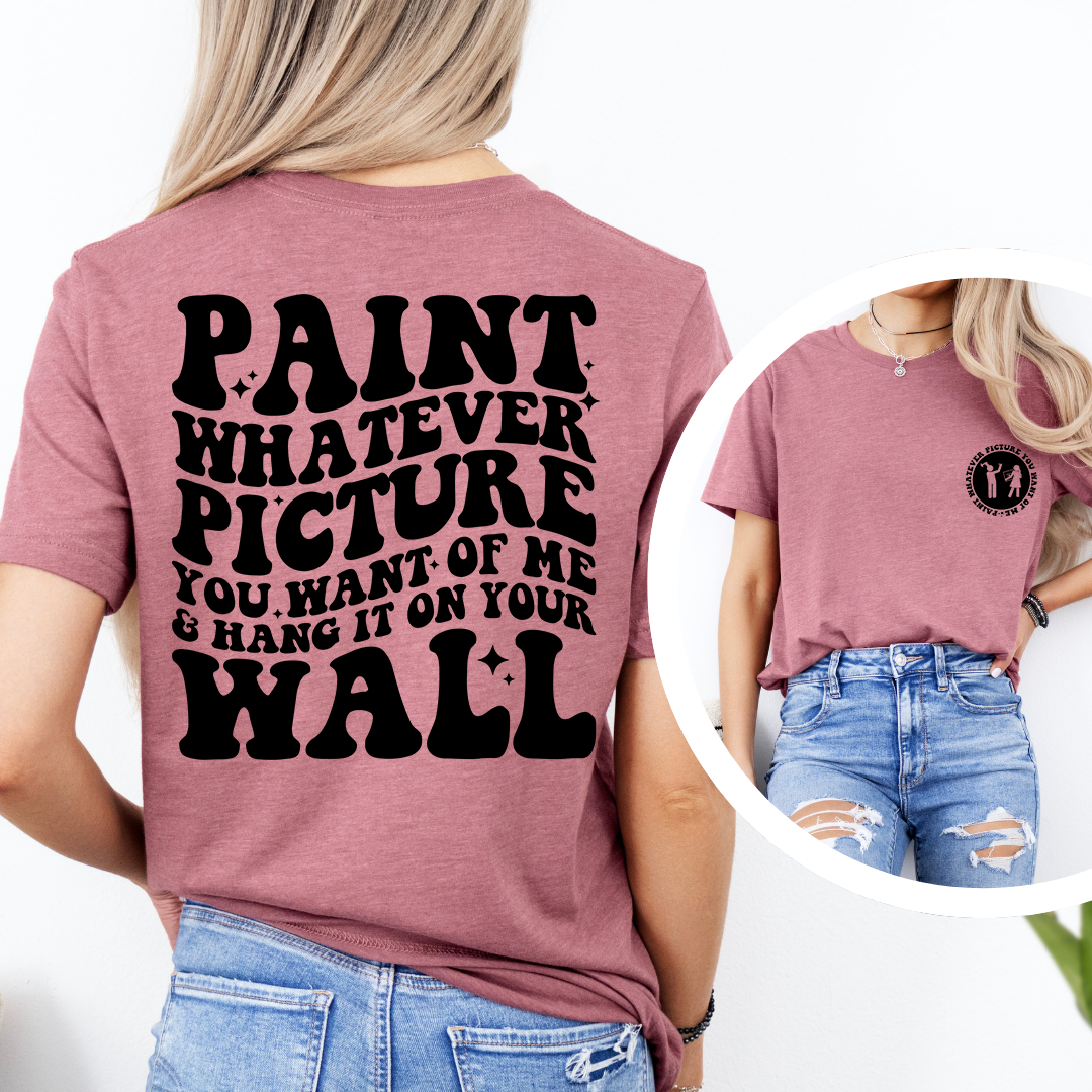 Paint Whatever Picture You Want Of Me Tee