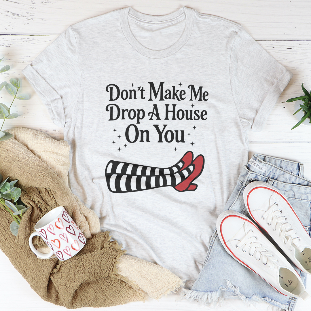 Don't Make Me Drop A House On You Tee